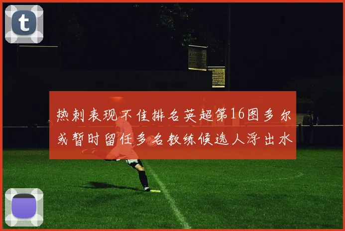 热刺表现不佳排名英超第16图多尔或暂时留任多名教练候选人浮出水面